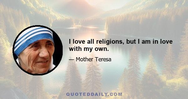 I love all religions, but I am in love with my own.