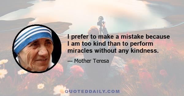 I prefer to make a mistake because I am too kind than to perform miracles without any kindness.