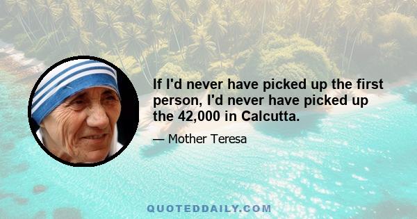 If I'd never have picked up the first person, I'd never have picked up the 42,000 in Calcutta.