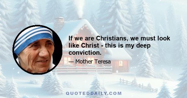 If we are Christians, we must look like Christ - this is my deep conviction.