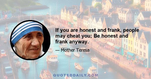 If you are honest and frank, people may cheat you; Be honest and frank anyway.