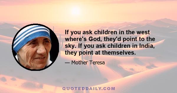 If you ask children in the west where's God, they'd point to the sky. If you ask children in India, they point at themselves.