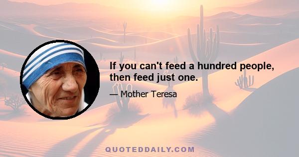 If you can't feed a hundred people, then feed just one.