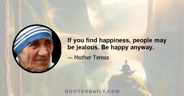 If you find happiness, people may be jealous. Be happy anyway.