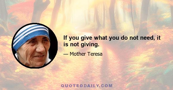 If you give what you do not need, it is not giving.