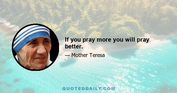 If you pray more you will pray better.