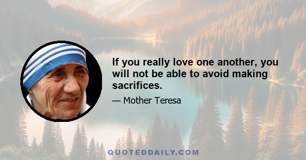 If you really love one another, you will not be able to avoid making sacrifices.