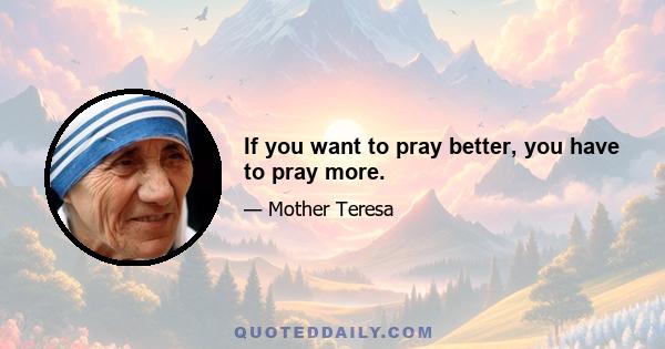 If you want to pray better, you have to pray more.