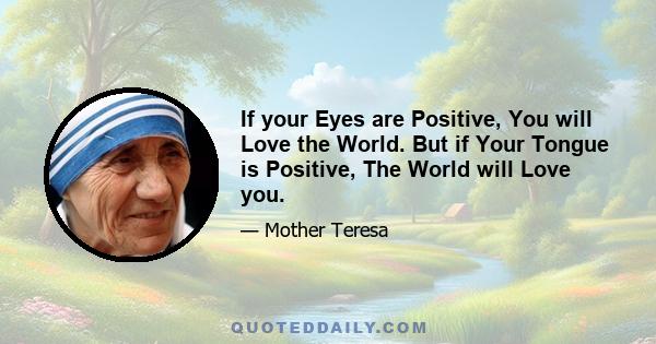 If your Eyes are Positive, You will Love the World. But if Your Tongue is Positive, The World will Love you.