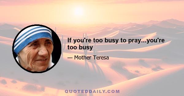 If you're too busy to pray...you're too busy