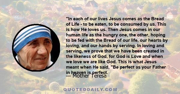 In each of our lives Jesus comes as the Bread of Life - to be eaten, to be consumed by us. This is how He loves us. Then Jesus comes in our human life as the hungry one, the other, hoping to be fed with the Bread of our 