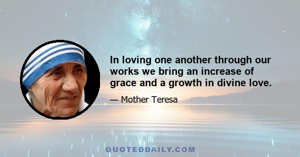 In loving one another through our works we bring an increase of grace and a growth in divine love.