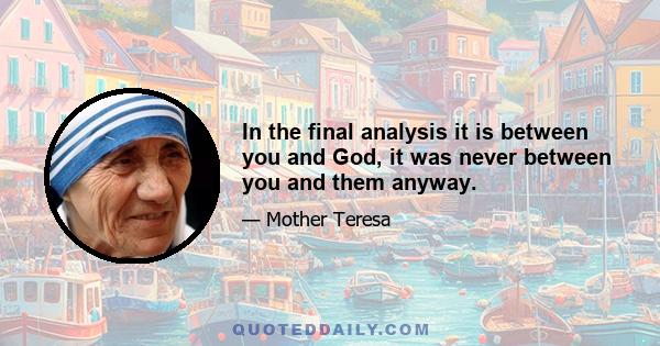 In the final analysis it is between you and God, it was never between you and them anyway.