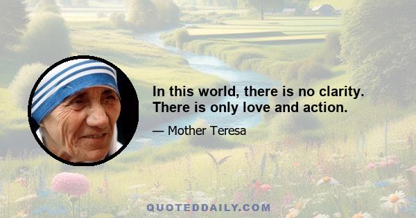 In this world, there is no clarity. There is only love and action.