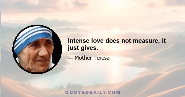 Intense love does not measure, it just gives.