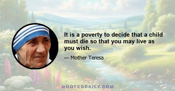 It is a poverty to decide that a child must die so that you may live as you wish.