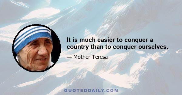 It is much easier to conquer a country than to conquer ourselves.