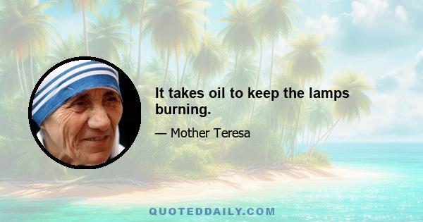 It takes oil to keep the lamps burning.