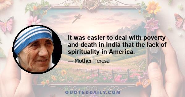 It was easier to deal with poverty and death in India that the lack of spirituality in America.