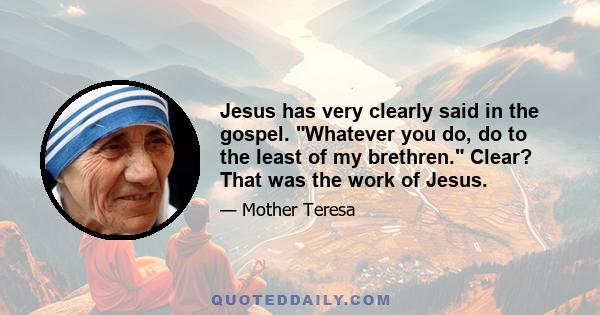 Jesus has very clearly said in the gospel. Whatever you do, do to the least of my brethren. Clear? That was the work of Jesus.