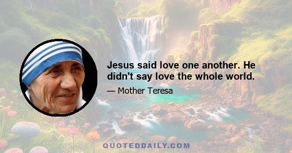 Jesus said love one another. He didn't say love the whole world.