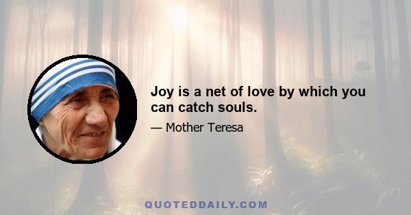 Joy is a net of love by which you can catch souls.