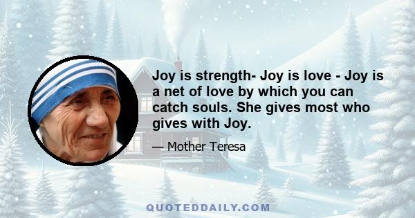 Joy is strength- Joy is love - Joy is a net of love by which you can catch souls. She gives most who gives with Joy.