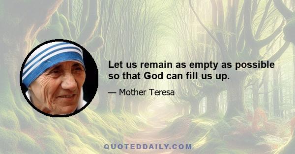 Let us remain as empty as possible so that God can fill us up.