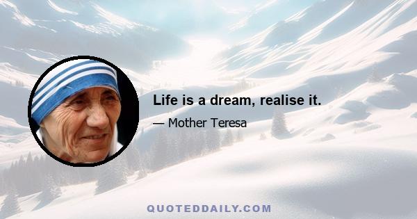 Life is a dream, realise it.