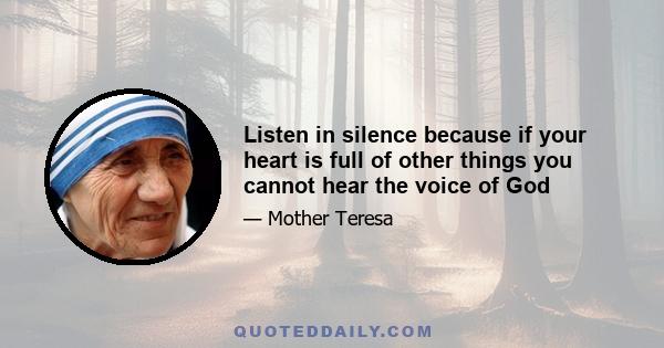 Listen in silence because if your heart is full of other things you cannot hear the voice of God