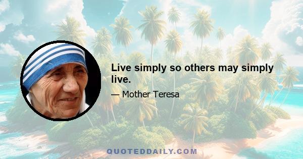 Live simply so others may simply live.