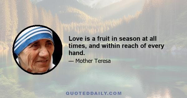 Love is a fruit in season at all times, and within reach of every hand.