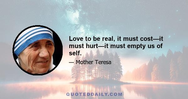 Love to be real, it must cost—it must hurt—it must empty us of self.