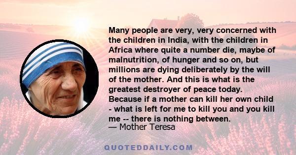 Many people are very, very concerned with the children in India, with the children in Africa where quite a number die, maybe of malnutrition, of hunger and so on, but millions are dying deliberately by the will of the