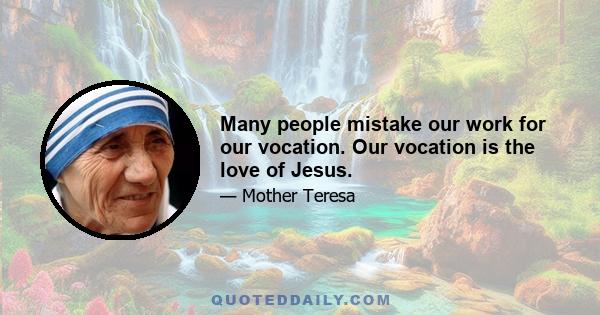 Many people mistake our work for our vocation. Our vocation is the love of Jesus.