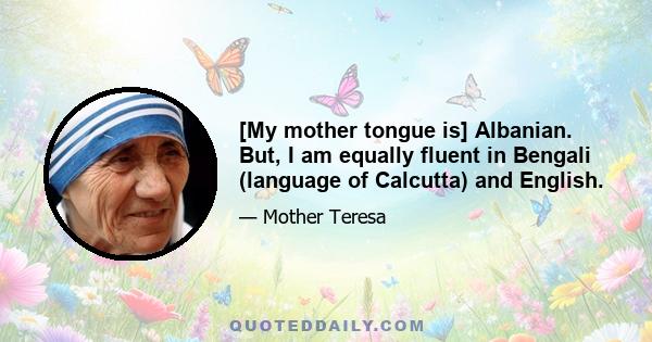 [My mother tongue is] Albanian. But, I am equally fluent in Bengali (language of Calcutta) and English.