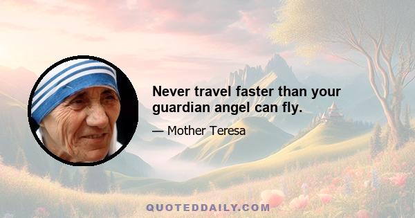 Never travel faster than your guardian angel can fly.