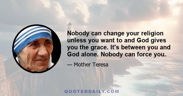 Nobody can change your religion unless you want to and God gives you the grace. It's between you and God alone. Nobody can force you.