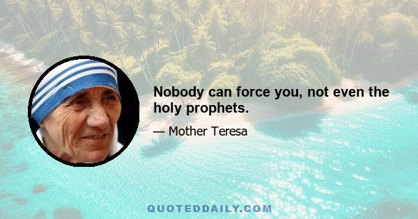 Nobody can force you, not even the holy prophets.