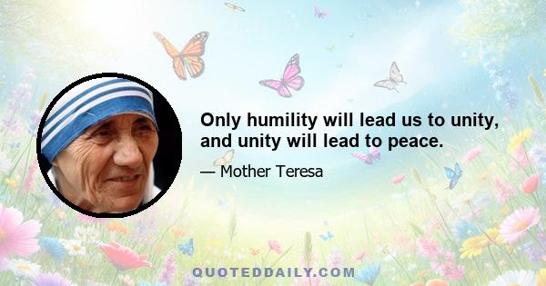 Only humility will lead us to unity, and unity will lead to peace.