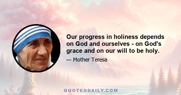 Our progress in holiness depends on God and ourselves - on God's grace and on our will to be holy.