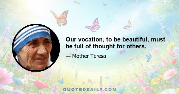 Our vocation, to be beautiful, must be full of thought for others.