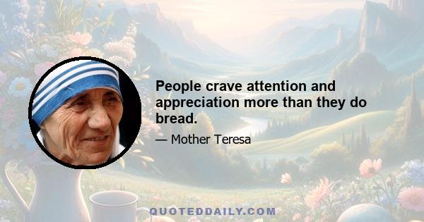 People crave attention and appreciation more than they do bread.