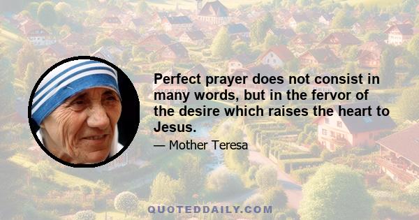 Perfect prayer does not consist in many words, but in the fervor of the desire which raises the heart to Jesus.