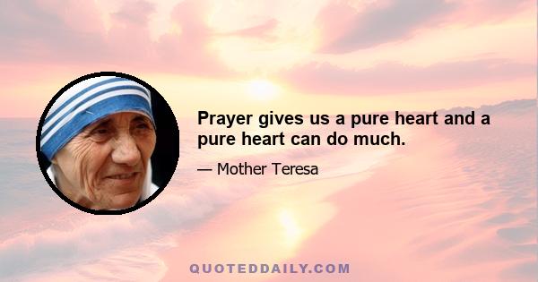 Prayer gives us a pure heart and a pure heart can do much.