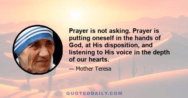 Prayer is not asking. Prayer is putting oneself in the hands of God, at His disposition, and listening to His voice in the depth of our hearts.