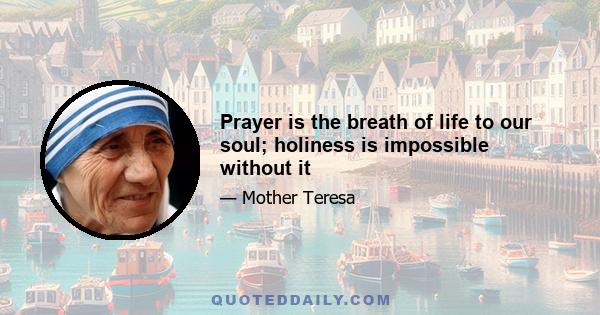 Prayer is the breath of life to our soul; holiness is impossible without it