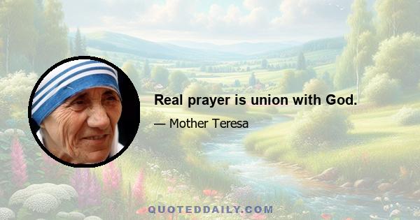 Real prayer is union with God.