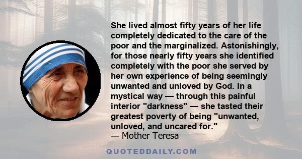 She lived almost fifty years of her life completely dedicated to the care of the poor and the marginalized. Astonishingly, for those nearly fifty years she identified completely with the poor she served by her own