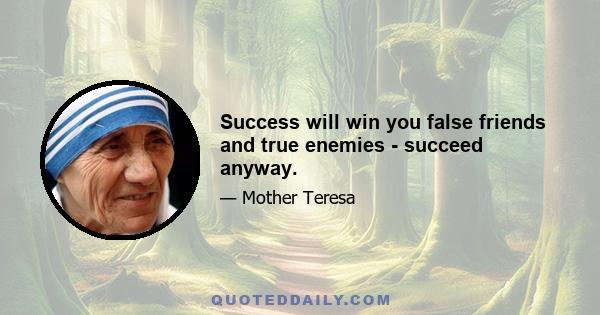 Success will win you false friends and true enemies - succeed anyway.